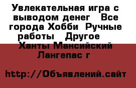 Увлекательная игра с выводом денег - Все города Хобби. Ручные работы » Другое   . Ханты-Мансийский,Лангепас г.